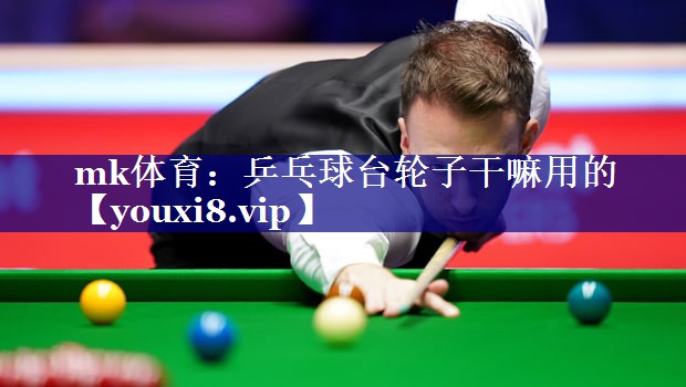 mk体育：乒乓球台轮子干嘛用的