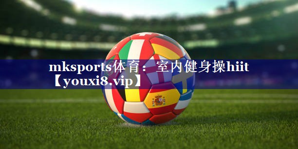 mksports体育：室内健身操hiit