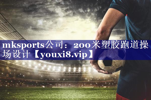 mksports公司：200米塑胶跑道操场设计