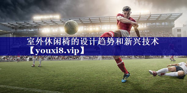 室外休闲椅的设计趋势和新兴技术