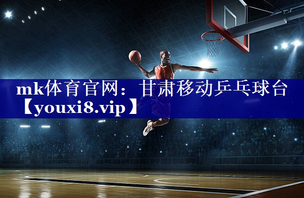 mk体育官网：甘肃移动乒乓球台