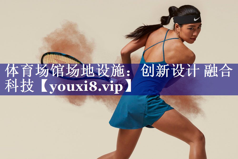 体育场馆场地设施：创新设计 融合科技