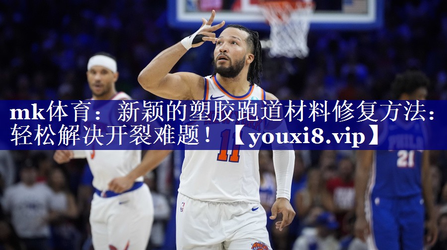 mk体育：新颖的塑胶跑道材料修复方法：轻松解决开裂难题！