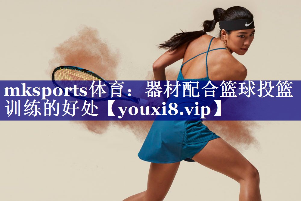 mksports体育：器材配合篮球投篮训练的好处