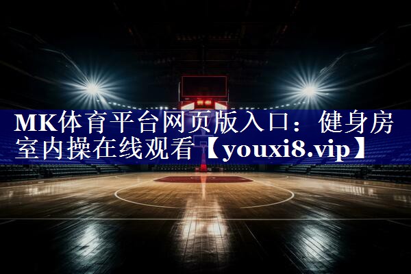 MK体育平台网页版入口：健身房室内操在线观看