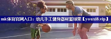 mk体育官网入口：幼儿手工健身器材篮球架