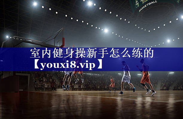 室内健身操新手怎么练的