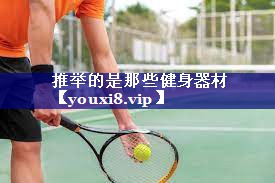 推举的是那些健身器材