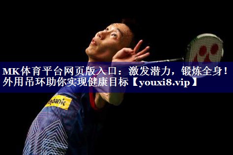 MK体育平台网页版入口：激发潜力，锻炼全身！室外用吊环助你实现健康目标