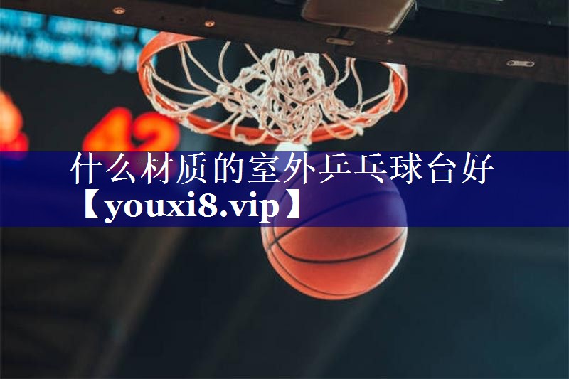 什么材质的室外乒乓球台好
