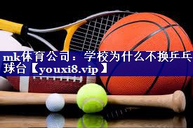 mk体育公司：学校为什么不换乒乓球台
