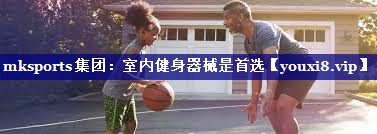 mksports集团：室内健身器械是首选