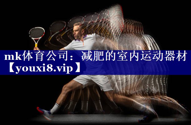 mk体育公司：减肥的室内运动器材