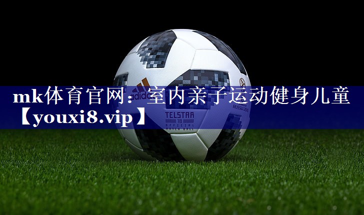 mk体育官网：室内亲子运动健身儿童