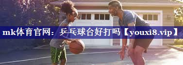 mk体育官网：乒乓球台好打吗