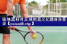 场地器材对足球的意义亿德体育登录
