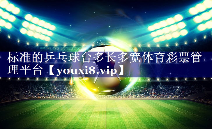 标准的乒乓球台多长多宽体育彩票管理平台