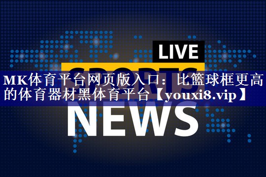 MK体育平台网页版入口：比篮球框更高的体育器材黑体育平台