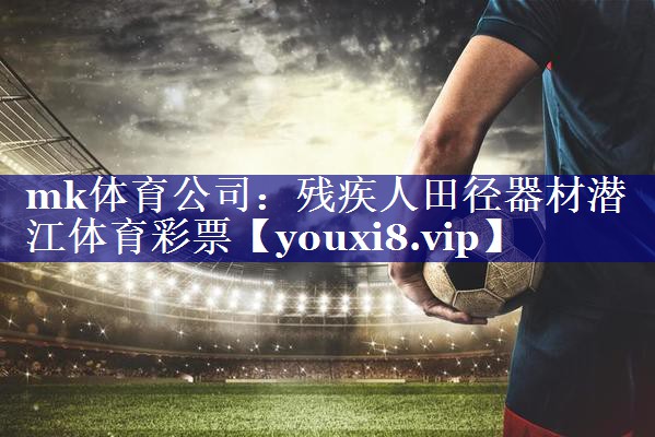 mk体育公司：残疾人田径器材潜江体育彩票