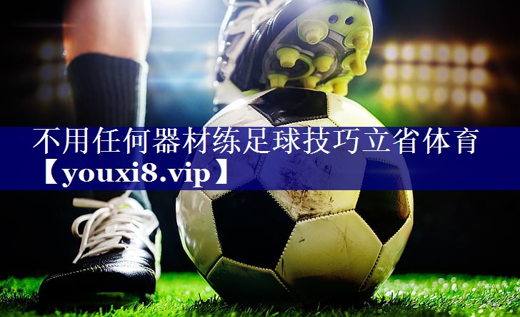 不用任何器材练足球技巧立省体育