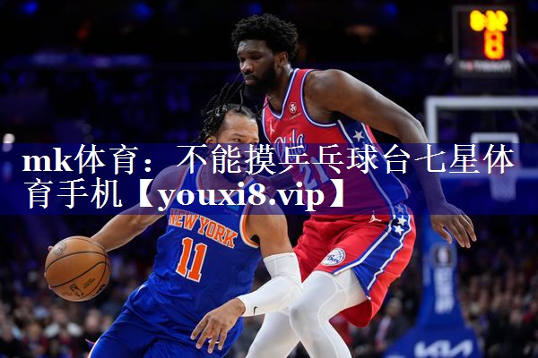 mk体育：不能摸乒乓球台七星体育手机