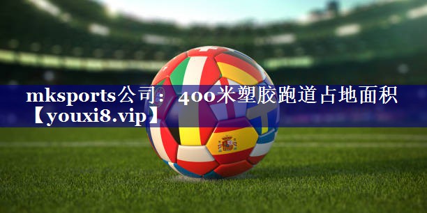 mksports公司：400米塑胶跑道占地面积