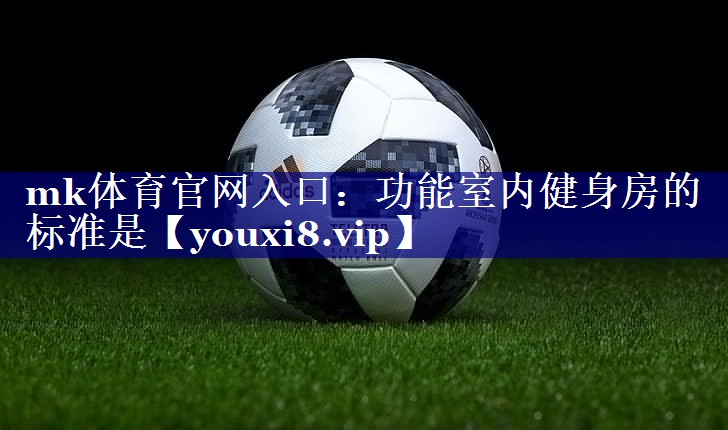 mk体育官网入口：功能室内健身房的标准是