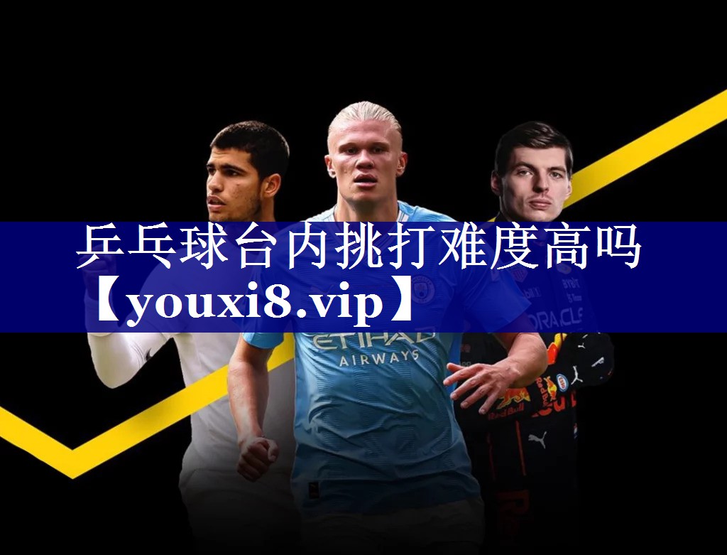 乒乓球台内挑打难度高吗