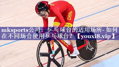 mksports公司：乒乓球台的适用场所- 如何在不同场合使用乒乓球台？