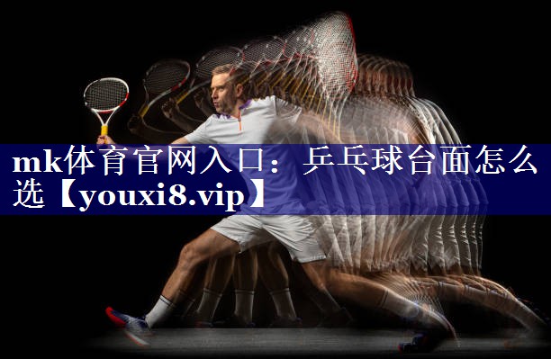 mk体育官网入口：乒乓球台面怎么选