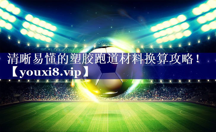 清晰易懂的塑胶跑道材料换算攻略！