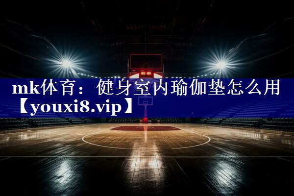 mk体育：健身室内瑜伽垫怎么用