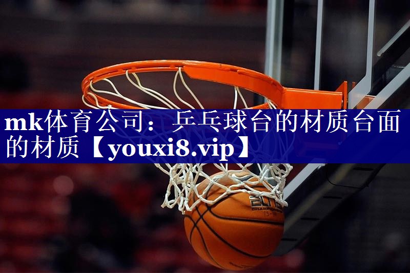 mk体育公司：乒乓球台的材质台面的材质