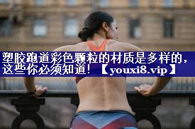 塑胶跑道彩色颗粒的材质是多样的，这些你必须知道！