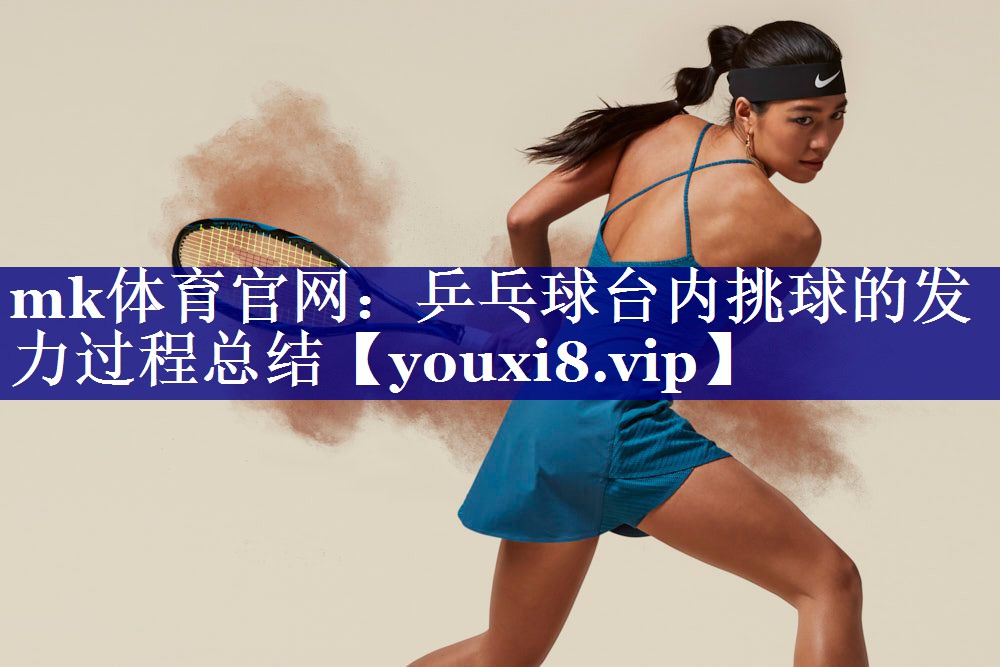 mk体育官网：乒乓球台内挑球的发力过程总结