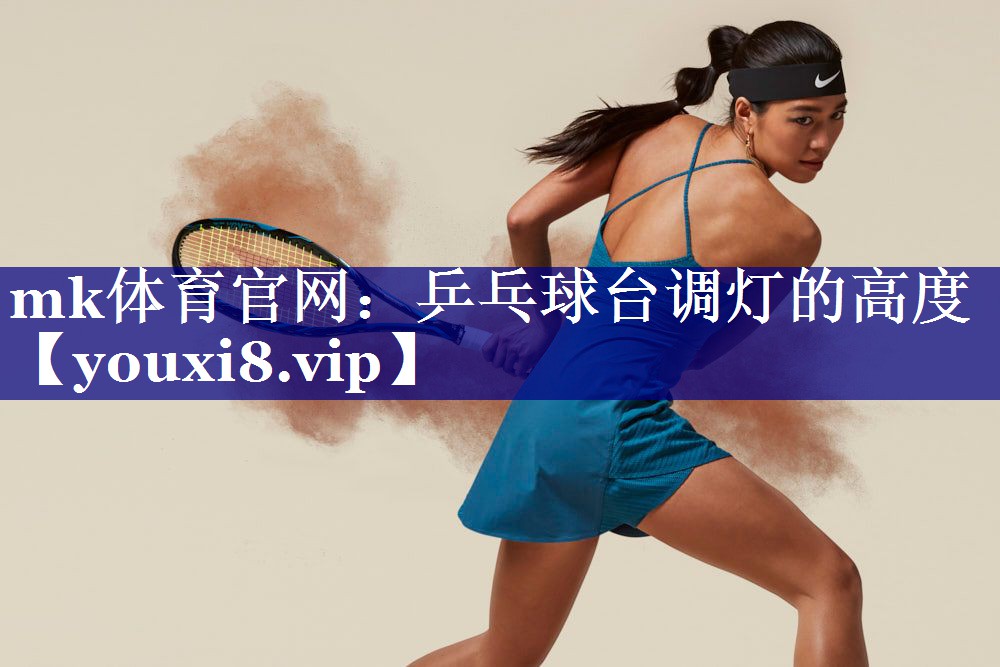 mk体育官网：乒乓球台调灯的高度