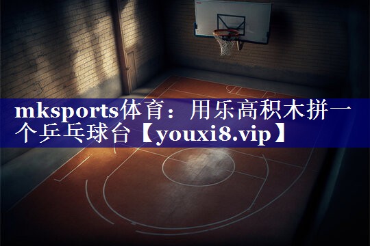 mksports体育：用乐高积木拼一个乒乓球台