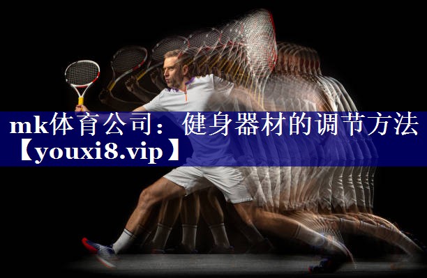mk体育公司：健身器材的调节方法