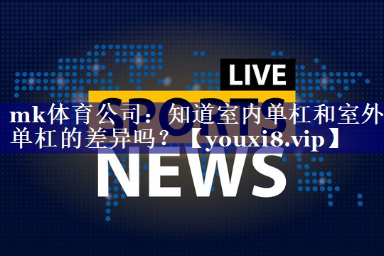 mk体育公司：知道室内单杠和室外单杠的差异吗？