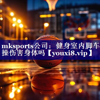 mksports公司：健身室内脚车操伤害身体吗