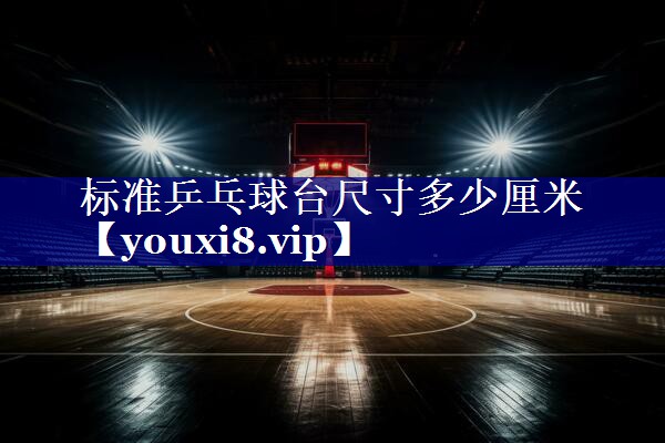 标准乒乓球台尺寸多少厘米