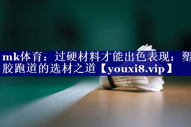 mk体育：过硬材料才能出色表现：塑胶跑道的选材之道