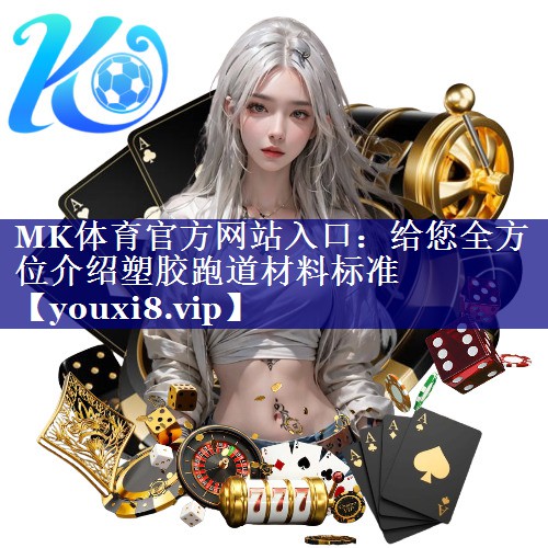 MK体育官方网站入口：给您全方位介绍塑胶跑道材料标准