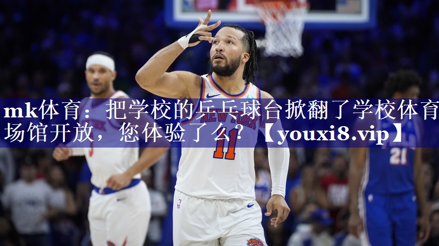 mk体育：把学校的乒乓球台掀翻了学校体育场馆开放，您体验了么？
