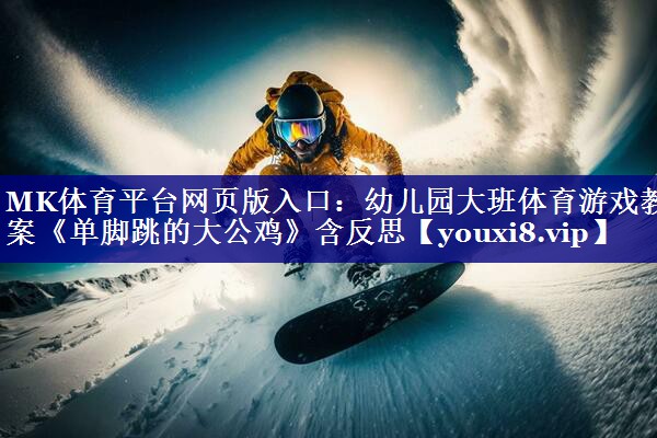 MK体育平台网页版入口：幼儿园大班体育游戏教案《单脚跳的大公鸡》含反思