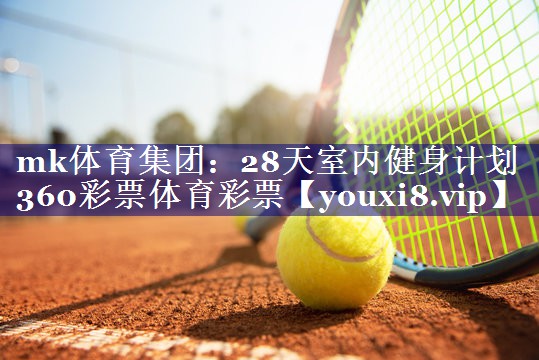 mk体育集团：28天室内健身计划360彩票体育彩票