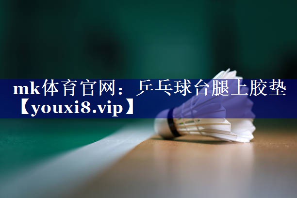 mk体育官网：乒乓球台腿上胶垫