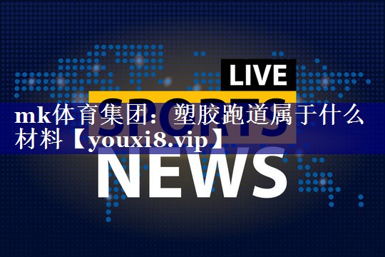 mk体育集团：塑胶跑道属于什么材料