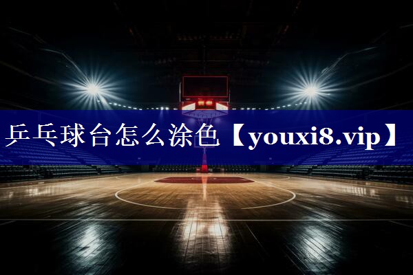 乒乓球台怎么涂色