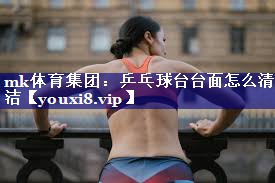 mk体育集团：乒乓球台台面怎么清洁